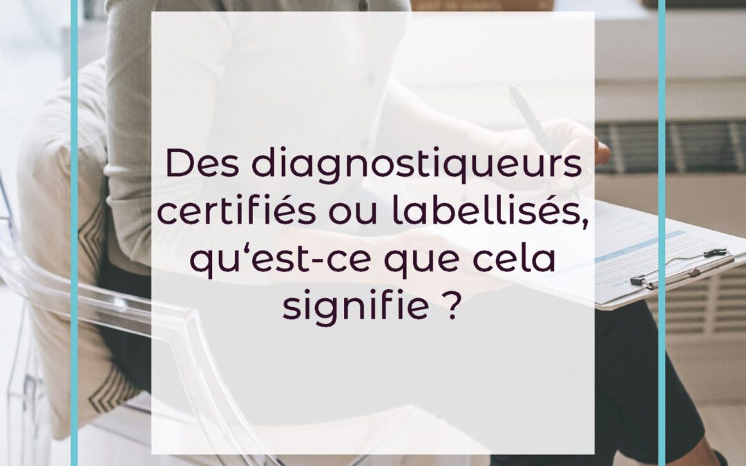 Des diagnostiqueurs certifiés ou labellisés, qu‘est-ce que cela signifie ?
