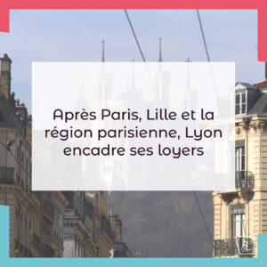 Tout savoir de l’encadrement des loyers maintenant à Lyon.