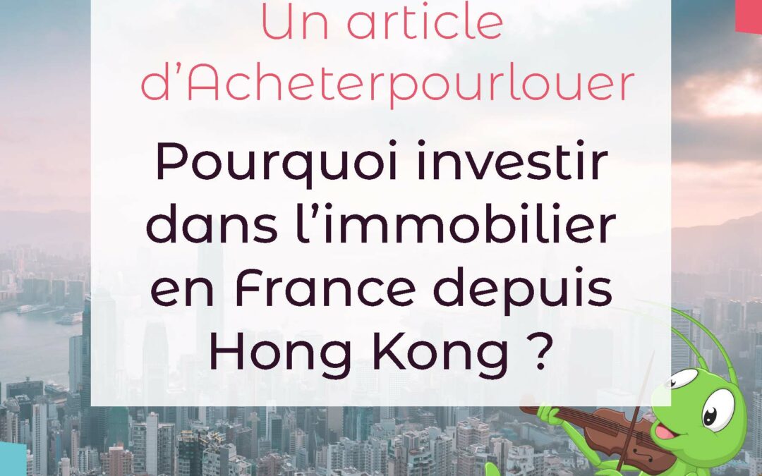 Pourquoi investir dans l’immobilier en France depuis Hong Kong ?