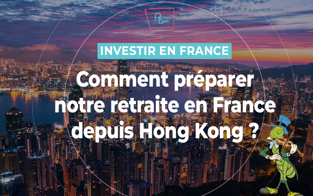 Investir dans l’immobilier en France depuis Hong Kong pour préparer sa retraite